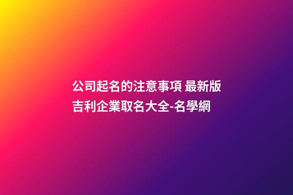 公司起名的注意事項 最新版吉利企業取名大全-名學網-第1張-公司起名-玄機派